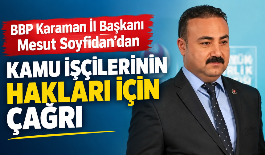 BBP Karaman İl Başkanı Mesut Soyfidan’dan Kamu İşçilerinin Hakları İçin Çağrı
