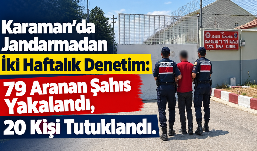 Karaman’da Jandarmadan İki Haftalık Denetim: 79 Aranan Şahıs Yakalandı, 20 Kişi Tutuklandı