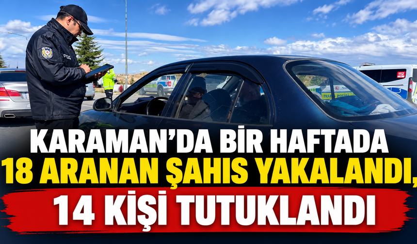 Karaman’da bir haftada 18 aranan şahıs yakalandı, 14 kişi tutuklandı