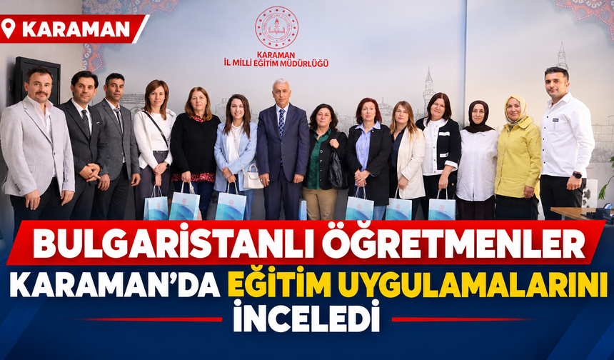 Bulgaristanlı öğretmenler Karaman’da eğitim uygulamalarını inceledi
