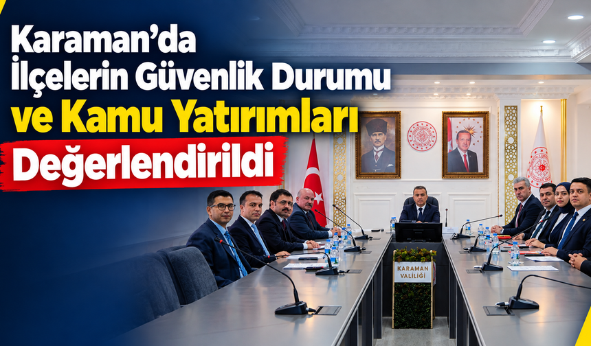 Karaman’da İlçelerin Güvenlik Durumu ve Kamu Yatırımları Değerlendirildi