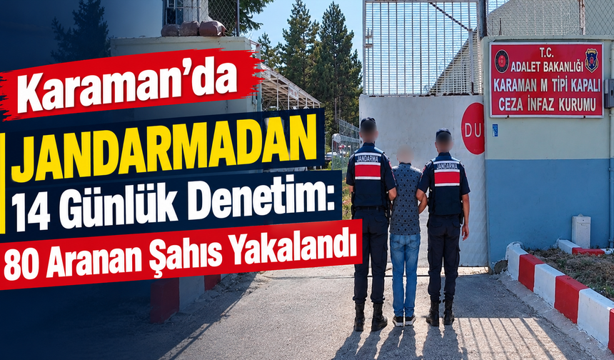 Karaman’da Jandarmadan 14 Günlük Denetim: 80 Aranan Şahıs Yakalandı