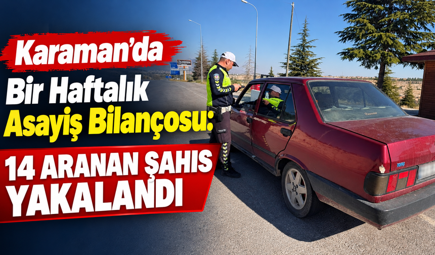 Karaman’da Bir Haftalık Asayiş Bilançosu: 14 Aranan Şahıs Yakalandı