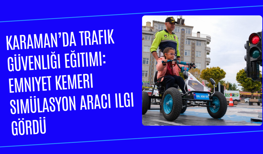 Karaman’da trafik güvenliği eğitimi: Emniyet kemeri simülasyon aracı ilgi gördü