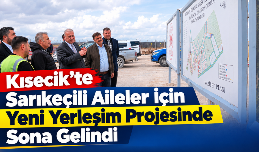 Kisecik’te Sarıkeçili Aileler İçin Yeni Yerleşim Projesinde Sona Gelindi