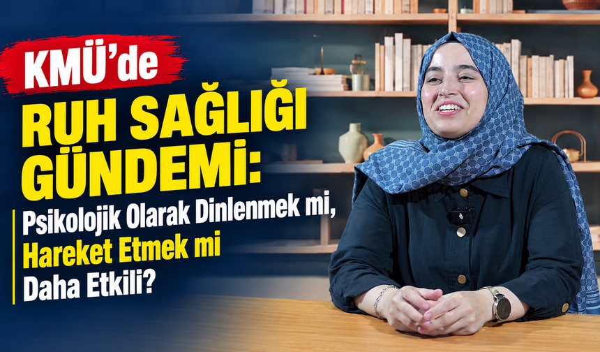 KMÜ’de Ruh Sağlığı Gündemi: Psikolojik Olarak Dinlenmek mi, Hareket Etmek mi Daha Etkili?