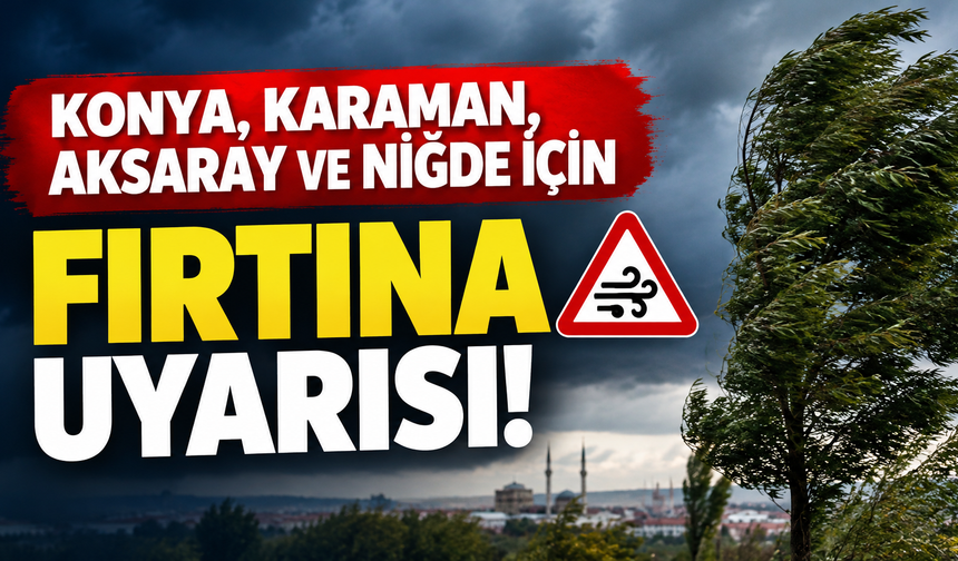 Konya, Karaman, Aksaray ve Niğde için fırtına uyarısı!