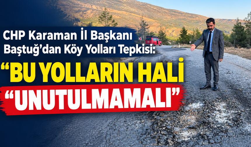 CHP Karaman İl Başkanı Baştuğ’dan Köy Yolları Tepkisi: “Bu Yolların Hali Unutulmamalı”
