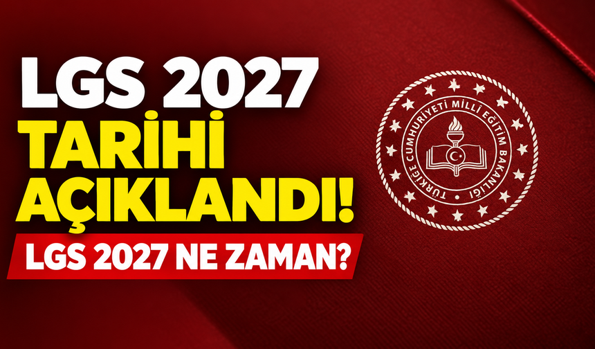 LGS 2027 tarihi açıklandı! LGS 2027 ne zaman?