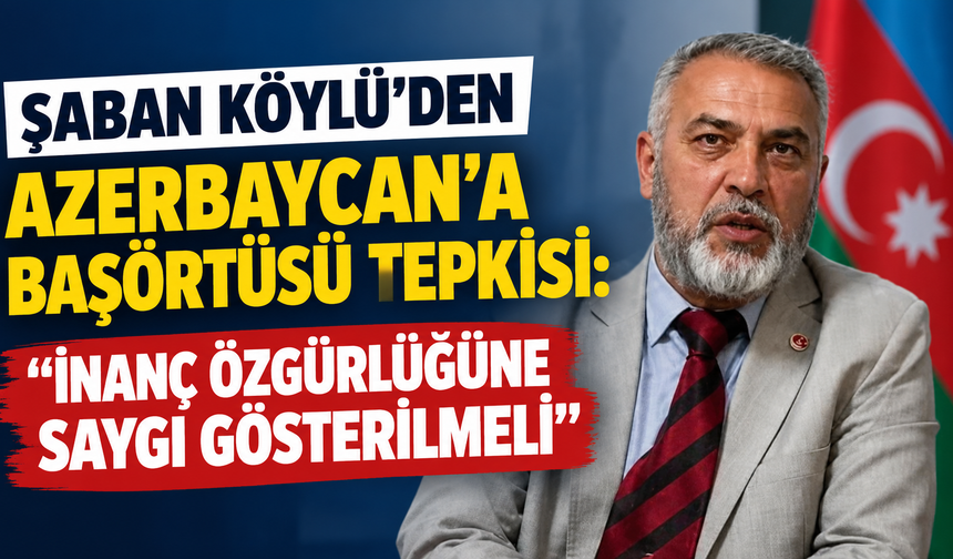 Şaban Köylü’den Azerbaycan’a Başörtüsü Tepkisi: “İnanç Özgürlüğüne Saygı Gösterilmeli”
