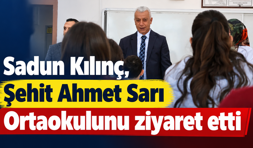 Sadun Kılınç, Şehit Ahmet Sarı Ortaokulunu ziyaret etti
