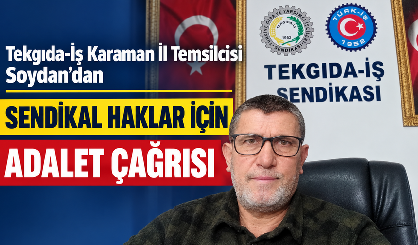 Tekgıda-İş Karaman İl Temsilcisi Soydan’dan Sendikal Haklar İçin Adalet Çağrısı