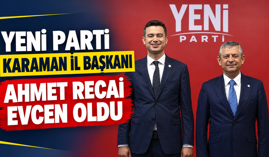 Yeni Parti Karaman İl Başkanı Ahmet Recai Evcen oldu