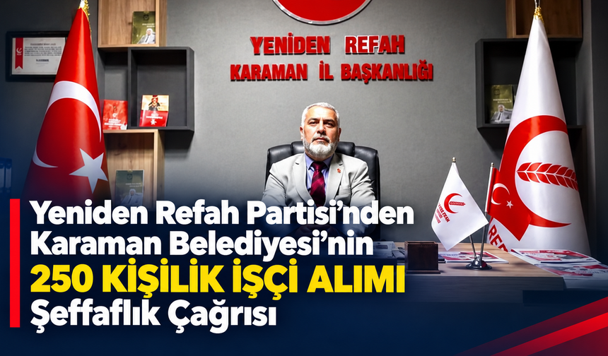 Yeniden Refah Partisi’nden Karaman Belediyesi’nin 250 kişilik işçi alımına şeffaflık çağrısı