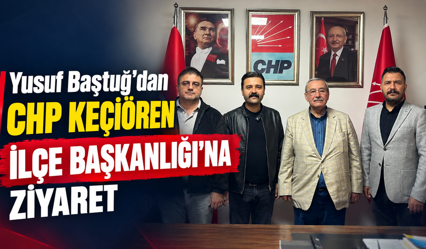 Yusuf Baştuğ’dan CHP Keçiören İlçe Başkanlığı’na Ziyaret