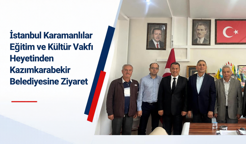 İstanbul Karamanlılar Eğitim ve Kültür Vakfı Heyetinden Kazımkarabekir Belediyesine Ziyaret