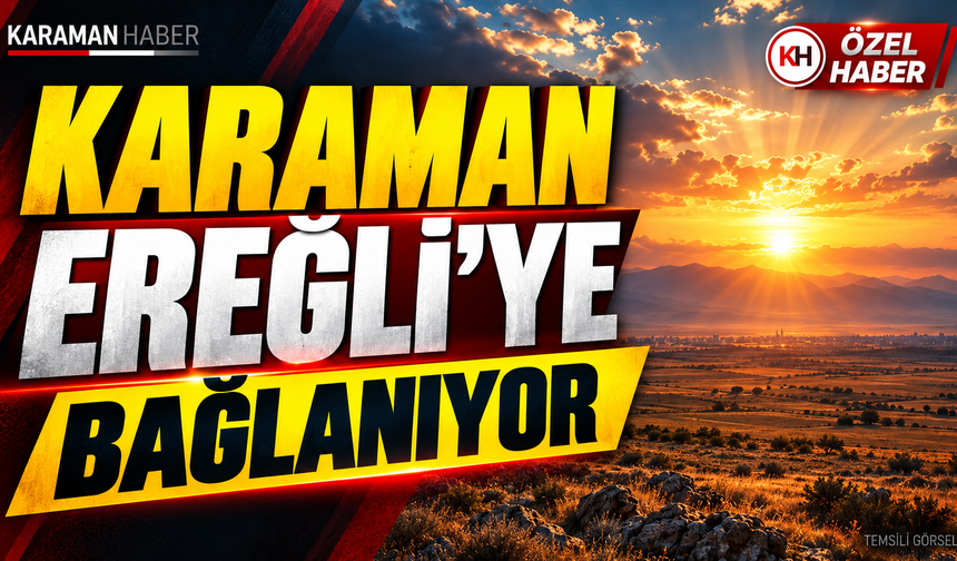 Karaman Ereğli’ye bağlanıyor