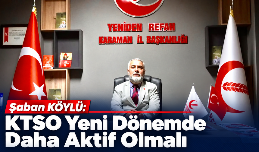 Şaban KÖYLÜ: KTSO Yeni Dönemde Daha Aktif Olmalı