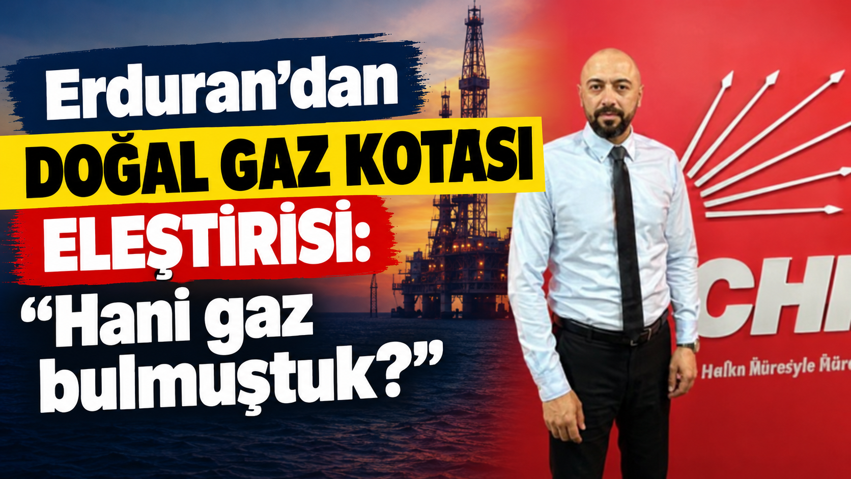 Erduran’dan doğal gaz kotası eleştirisi: “Hani gaz bulmuştuk?”
